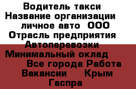 Водитель такси › Название организации ­ 100личное авто, ООО › Отрасль предприятия ­ Автоперевозки › Минимальный оклад ­ 90 000 - Все города Работа » Вакансии   . Крым,Гаспра